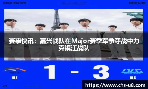 赛事快讯：嘉兴战队在Major赛季军争夺战中力克镇江战队