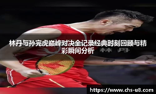 林丹与孙完虎巅峰对决全记录经典时刻回顾与精彩瞬间分析